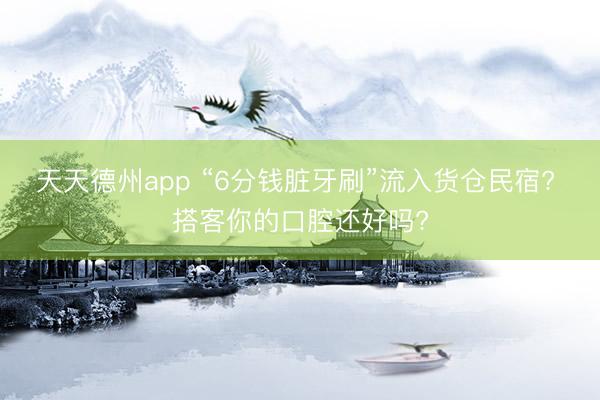 天天德州app “6分钱脏牙刷”流入货仓民宿? 搭客你的口腔还好吗?
