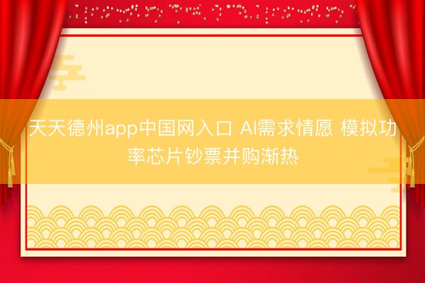 天天德州app中国网入口 AI需求情愿 模拟功率芯片钞票并购渐热