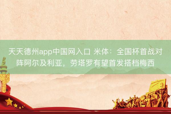 天天德州app中国网入口 米体：全国杯首战对阵阿尔及利亚，劳塔罗有望首发搭档梅西