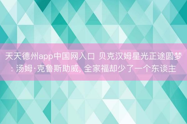 天天德州app中国网入口 贝克汉姆星光正途圆梦: 汤姆·克鲁斯助威， 全家福却少了一个东谈主