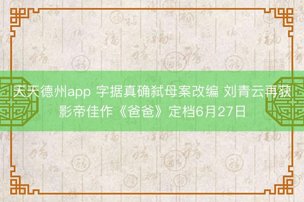 天天德州app 字据真确弑母案改编 刘青云再获影帝佳作《爸爸》定档6月27日