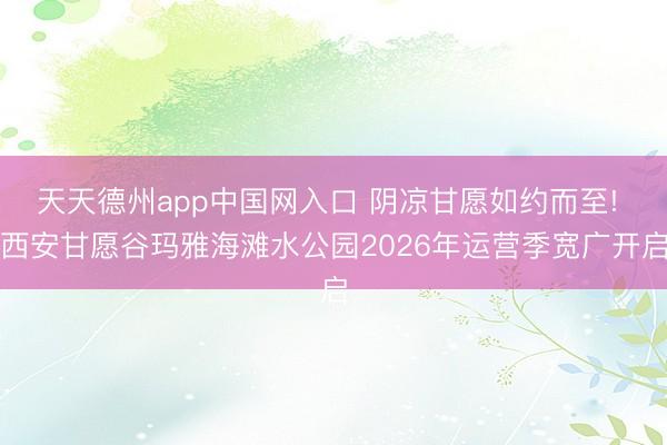 天天德州app中国网入口 阴凉甘愿如约而至! 西安甘愿谷玛雅海滩水公园2026年运营季宽广开启