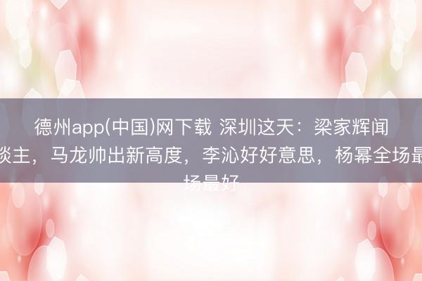 德州app(中国)网下载 深圳这天：梁家辉闻东谈主，马龙帅出新高度，李沁好好意思，杨幂全场最好
