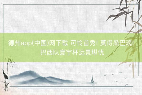 德州app(中国)网下载 可怜首秀! 莫得桑巴魂! 巴西队寰宇杯远景堪忧