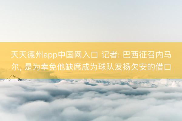 天天德州app中国网入口 记者: 巴西征召内马尔， 是为幸免他缺席成为球队发扬欠安的借口