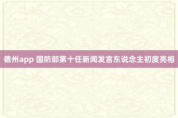 德州app 国防部第十任新闻发言东说念主初度亮相