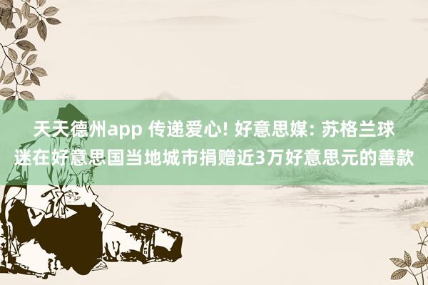 天天德州app 传递爱心! 好意思媒: 苏格兰球迷在好意思国当地城市捐赠近3万好意思元的善款